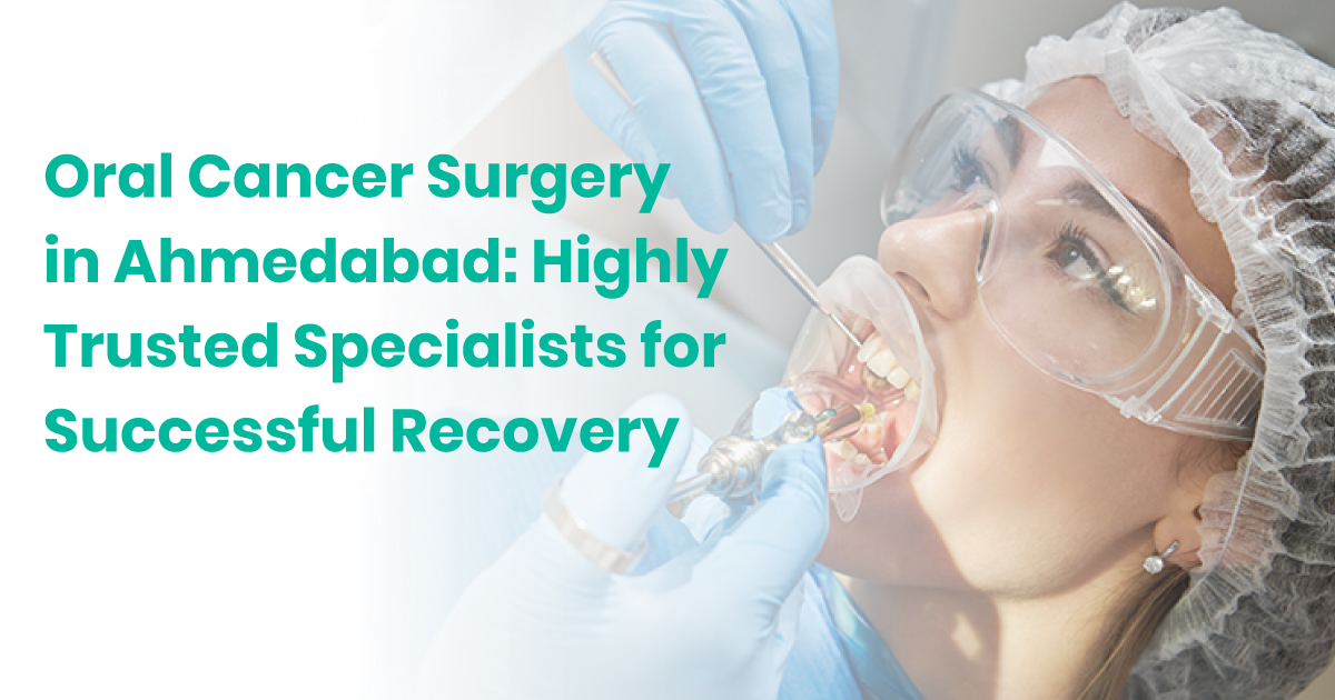 Oral Cancer Surgery in Ahmedabad: Highly Trusted Specialists for Successful Recovery